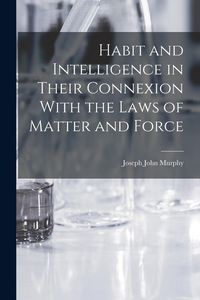 Produktbild: Habit and Intelligence in Their Connexion With the Laws of Matter and Force