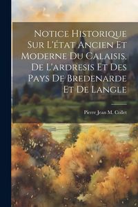 Produktbild: Notice Historique Sur L'&eacute;tat Ancien Et Moderne Du Calaisis, De L'ardresis Et Des Pays De Bredenarde Et De Langle