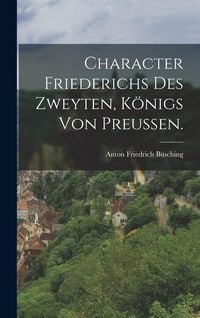 Produktbild: Character Friederichs des Zweyten, K&ouml;nigs von Preu&szlig;en.