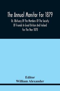 Produktbild: The Annual Monitor For 1879 Or, Obituary Of The Members Of The Society Of Friends In Great Britain And Ireland For The Year 1878