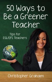 Produktbild: 50 Ways to be a Greener Teacher: Tips for ESL/EFL Teachers (Fifty Ways to Teach: Tips for ESL/EFL Teachers)