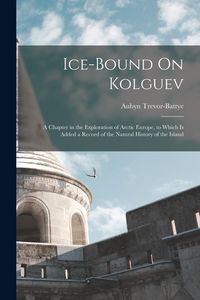 Produktbild: Ice-Bound On Kolguev: A Chapter in the Exploration of Arctic Europe, to Which Is Added a Record of the Natural History of the Island