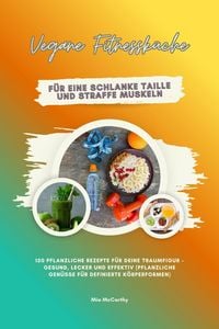 Produktbild: Vegane Fitnessk&uuml;che f&uuml;r eine schlanke Taille und straffe Muskeln: 150 pflanzliche Rezepte f&uuml;r deine Traumfigur - gesund, lecker und effektiv (Pflanzli