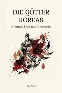 Produktbild: Die G&ouml;tter Koreas: Himmel, Erde und Unterwelt der koreanischen Mythologie