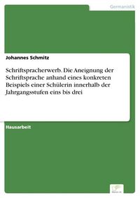 Produktbild: Schriftspracherwerb. Die Aneignung der Schriftsprache anhand eines konkreten Beispiels einer Sch&uuml;lerin innerhalb der Jahrgangsstufen eins bis drei