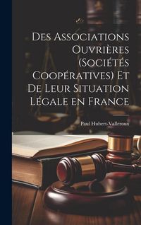 Produktbild: Des Associations Ouvri&egrave;res (Soci&eacute;t&eacute;s Coop&eacute;ratives) et de Leur Situation L&eacute;gale en France