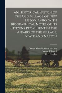 Produktbild: An Historical Sketch of the old Village of New Lisbon, Ohio. With Biographical Notes of its Citizens Prominent in the Affairs of the Village, State an