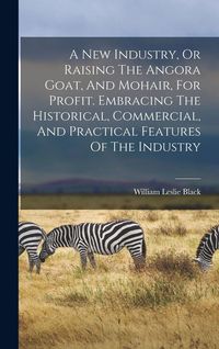 Produktbild: A New Industry, Or Raising The Angora Goat, And Mohair, For Profit. Embracing The Historical, Commercial, And Practical Features Of The Industry