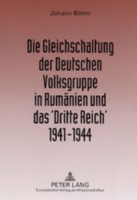Produktbild: Die Gleichschaltung der Deutschen Volksgruppe in Rum&auml;nien und das &lsquo;Dritte Reich&rsquo; 1941&ndash;1944