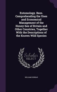 Produktbild: Entomology. Bees. Comprehending the Uses and Economical Management of the Honey-bee of Britain and Other Countries, Together With the Descriptions of