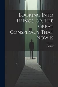 Produktbild: Looking Into Things, or, The Great Conspiracy That Now Is