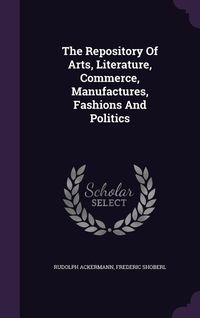 Produktbild: The Repository Of Arts, Literature, Commerce, Manufactures, Fashions And Politics