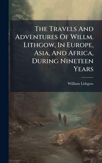Produktbild: The Travels And Adventures Of Willm. Lithgow, In Europe, Asia, And Africa, During Nineteen Years