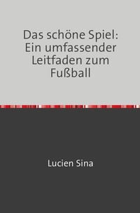 Produktbild: Das sch&ouml;ne Spiel: Ein umfassender Leitfaden zum Fu&szlig;ball