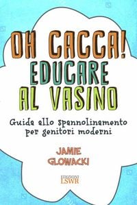 Produktbild: Oh cacca! Educare al vasino. Guida allo spannolinamento per genitori moderni