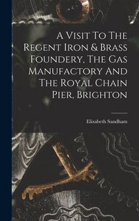 Produktbild: A Visit To The Regent Iron & Brass Foundery, The Gas Manufactory And The Royal Chain Pier, Brighton