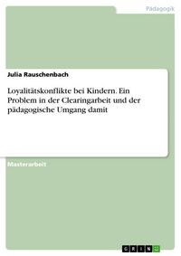 Produktbild: Loyalit&auml;tskonflikte bei Kindern. Ein Problem in der Clearingarbeit und der p&auml;dagogische Umgang damit