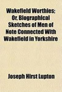 Produktbild: Wakefield Worthies; Or, Biographical Sketches of Men of Note Connected with Wakefield in Yorkshire