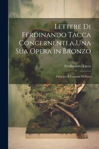 Produktbild: Lettere di Ferdinando Tacca concernenti a una sua opera in bronzo: Fatta per il comune di Prato