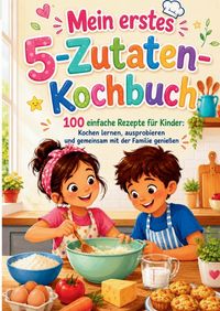 Produktbild: Mein erstes 5-Zutaten-Kochbuch (Das ideale Geschenk f&uuml;r kleine K&ouml;che und neugierige Kinder ab 8 Jahren)