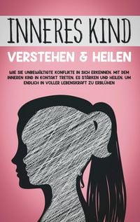 Produktbild: Inneres Kind verstehen & heilen: Wie Sie unbew&auml;ltigte Konflikte in sich erkennen, mit dem inneren Kind in Kontakt treten, es st&auml;rken und heilen, um en