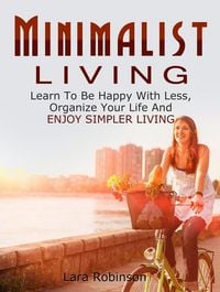 Produktbild: Minimalist Living: Learn To Be Happy With Less, Organize Your Life And Enjoy Simpler Living