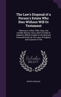 Produktbild: The Law's Disposal of a Person's Estate Who Dies Without Will Or Testament: Shewing in a Clear, Plain, Easy, and Familiar Manner, How a Man's Family O
