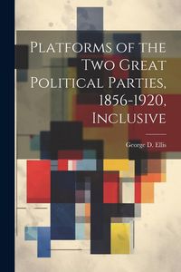 Produktbild: Platforms of the Two Great Political Parties, 1856-1920, Inclusive