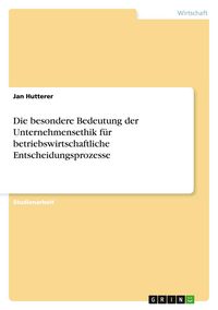 Produktbild: Die besondere Bedeutung der Unternehmensethik f&uuml;r betriebswirtschaftliche Entscheidungsprozesse