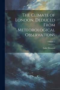 Produktbild: The Climate of London, Deduced From Meteorological Observations; Volume 1