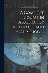 Produktbild: A Complete Course in Algebra for Academies and High Schools