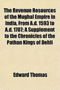 Produktbild: The Revenue Resources of the Mughal Empire in India, from A.D. 1593 to A.D. 1707; A Supplement to the Chronicles of the Pathn Kings of Dehli