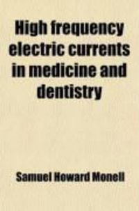 Produktbild: High Frequency Electric Currents in Medicine and Dentistry; Their Nature and Actions and Simplified Uses in External Treatments