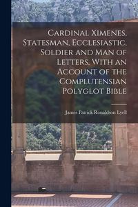 Produktbild: Cardinal Ximenes, Statesman, Ecclesiastic, Soldier and man of Letters, With an Account of the Complutensian Polyglot Bible