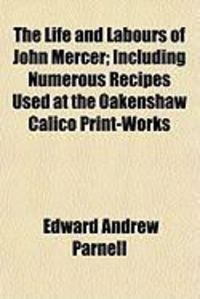 Produktbild: The Life and Labours of John Mercer; Including Numerous Recipes Used at the Oakenshaw Calico Print-Works