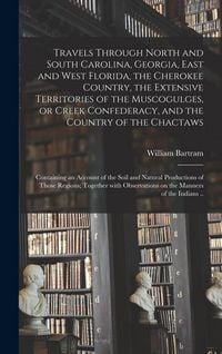 Produktbild: Travels Through North and South Carolina, Georgia, East and West Florida, the Cherokee Country, the Extensive Territories of the Muscogulges, or Creek