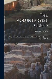 Produktbild: The Voluntaryist Creed; Being the Herbert Spencer Lecture Delivered at Oxford June 7, 1906; and A Pl