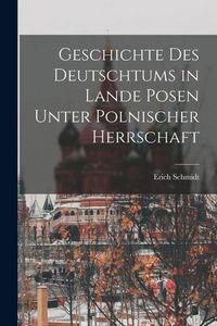 Produktbild: Geschichte Des Deutschtums in Lande Posen Unter Polnischer Herrschaft