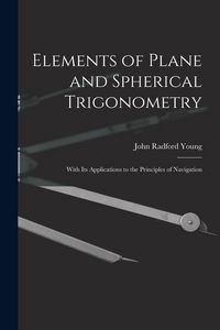 Produktbild: Elements of Plane and Spherical Trigonometry: With Its Applications to the Principles of Navigation