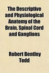 Produktbild: The Descriptive and Physiological Anatomy of the Brain, Spinal Cord and Ganglions
