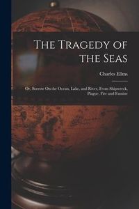 Produktbild: The Tragedy of the Seas; Or, Sorrow On the Ocean, Lake, and River, From Shipwreck, Plague, Fire and Famine