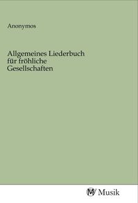 Produktbild: Allgemeines Liederbuch f&uuml;r fr&ouml;hliche Gesellschaften