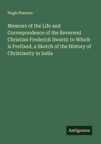 Produktbild: Memoirs of the Life and Correspondence of the Reverend Christian Frederick Swartz: to Which is Prefixed, a Sketch of the History of Christianity in In