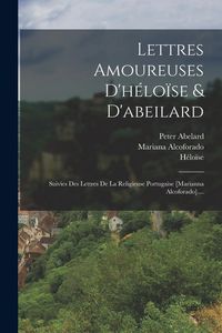 Produktbild: Lettres Amoureuses D'h&eacute;lo&iuml;se & D'abeilard: Suivies Des Lettres De La Religieuse Portugaise [marianna Alcoforado]....