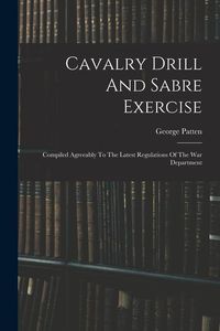 Produktbild: Cavalry Drill And Sabre Exercise: Compiled Agreeably To The Latest Regulations Of The War Department