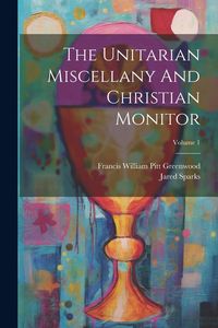 Produktbild: The Unitarian Miscellany And Christian Monitor; Volume 1