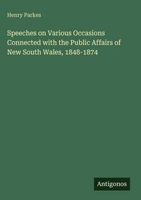 Produktbild: Speeches on Various Occasions Connected with the Public Affairs of New South Wales, 1848-1874