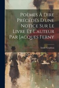 Produktbild: Po&egrave;mes &agrave; Dire Pr&eacute;c&eacute;d&eacute;s d'une Notice Sur le Livre et l'auteur Par Jacques Ferny