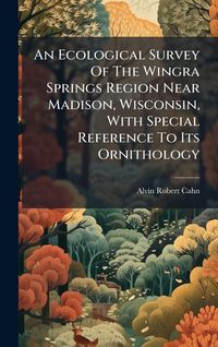 Produktbild: An Ecological Survey Of The Wingra Springs Region Near Madison, Wisconsin, With Special Reference To Its Ornithology