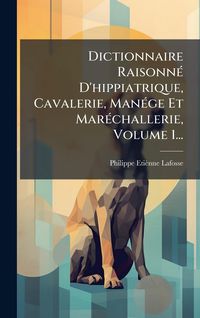 Produktbild: Dictionnaire Raisonn&Atilde;(c) D'hippiatrique, Cavalerie, Man&Atilde;(c)ge Et Mar&Atilde;(c)challerie, Volume 1...